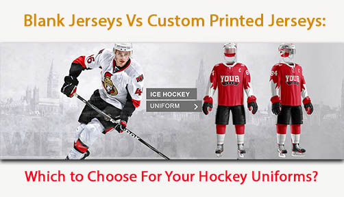 Blank Jerseys Vs Custom Printed Jerseys: which to Choose For Your Hockey Uniforms?