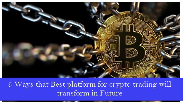 Best platform for crypto trading will transform in Future