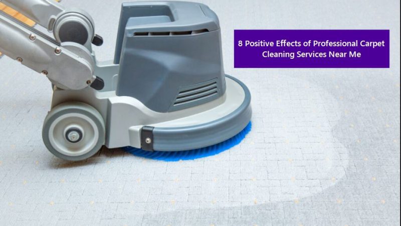 Professional Carpet Cleaning Services Near Me – 8 Positive Effects