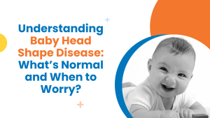 Understanding Baby Head Shape Disease What’s Normal and When to Worry